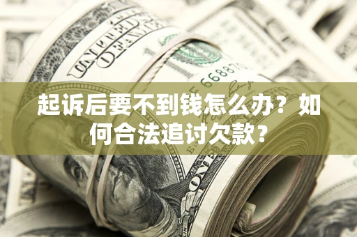 济南起诉后要不到钱怎么办？如何合法追讨欠款？