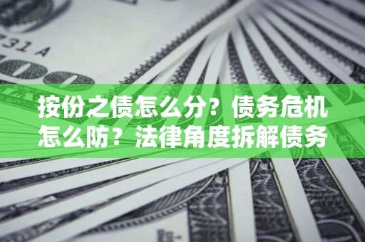 济南按份之债怎么分？债务危机怎么防？法律角度拆解债务分配与风险自保指南