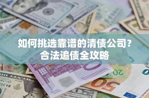 济南如何挑选靠谱的清债公司？合法追债全攻略