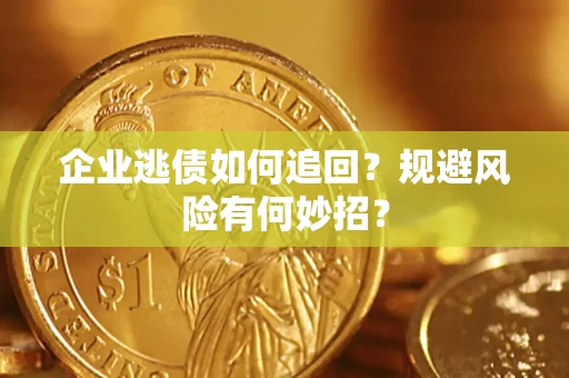济南企业逃债如何追回？规避风险有何妙招？