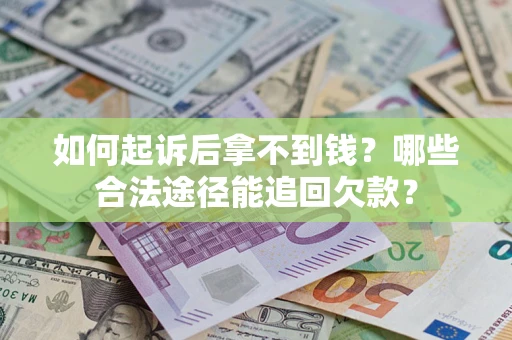 济南如何起诉后拿不到钱？哪些合法途径能追回欠款？