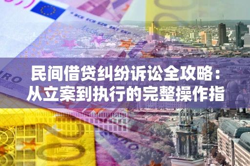 济南民间借贷纠纷诉讼全攻略：从立案到执行的完整操作指南
