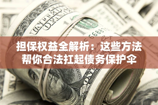 济南担保权益全解析：这些方法帮你合法扛起债务保护伞