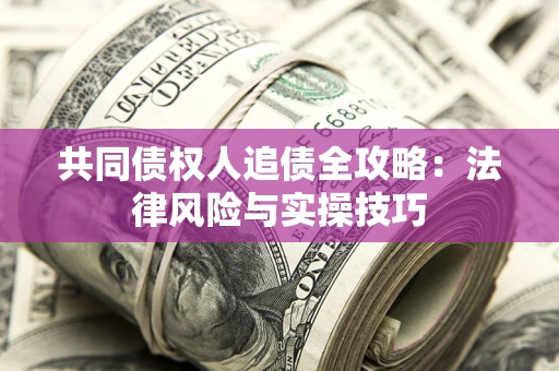 济南共同债权人追债全攻略：法律风险与实操技巧