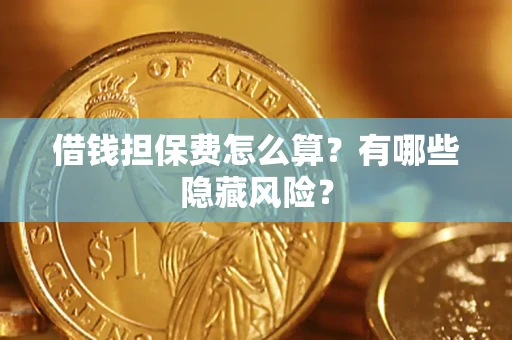 济南借钱担保费怎么算？有哪些隐藏风险？