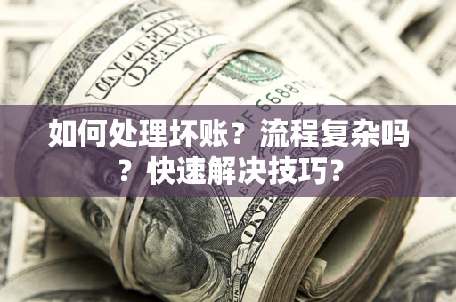 济南如何处理坏账？流程复杂吗？快速解决技巧？