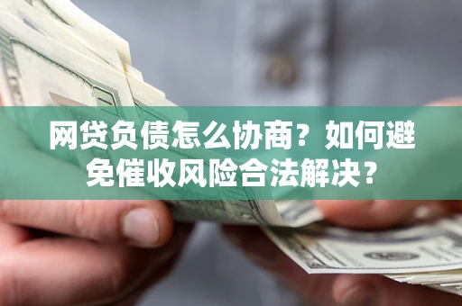济南网贷负债怎么协商？如何避免催收风险合法解决？