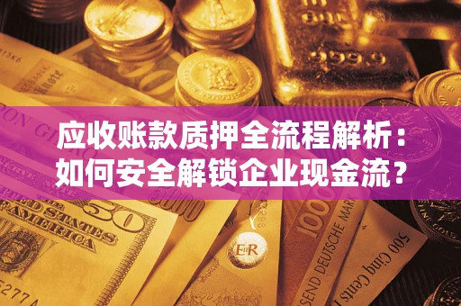 济南应收账款质押全流程解析：如何安全解锁企业现金流？