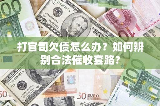 济南打官司欠债怎么办？如何辨别合法催收套路？