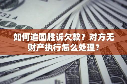 济南如何追回胜诉欠款？对方无财产执行怎么处理？