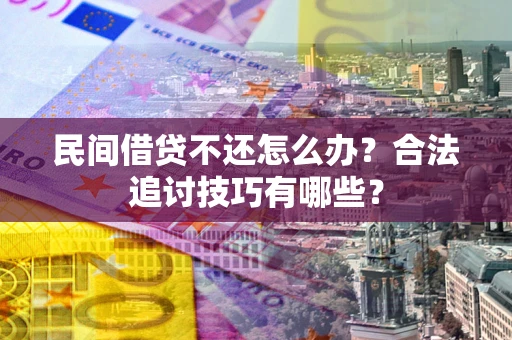 济南民间借贷不还怎么办？合法追讨技巧有哪些？