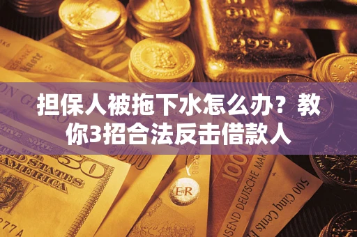 济南担保人被拖下水怎么办？教你3招合法反击借款人