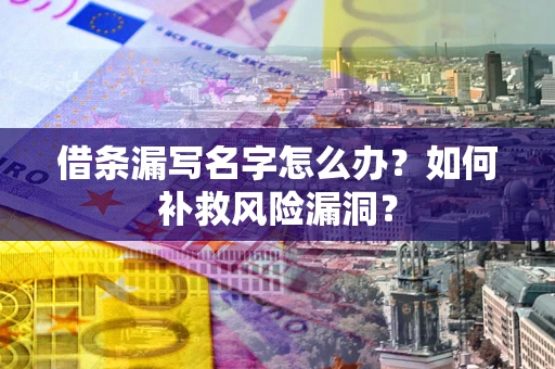 济南借条漏写名字怎么办？如何补救风险漏洞？