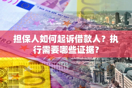 济南担保人如何起诉借款人？执行需要哪些证据？