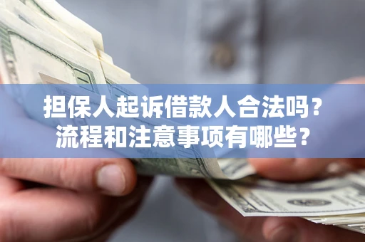 济南担保人起诉借款人合法吗？流程和注意事项有哪些？