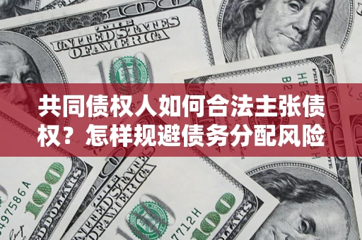 济南共同债权人如何合法主张债权？怎样规避债务分配风险？