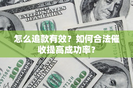 济南怎么追款有效？如何合法催收提高成功率？