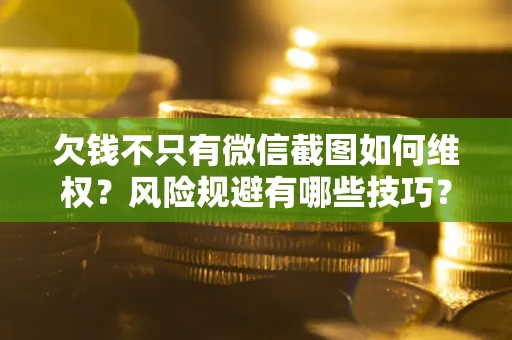 济南欠钱不只有微信截图如何维权？风险规避有哪些技巧？