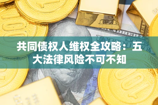 济南共同债权人维权全攻略：五大法律风险不可不知