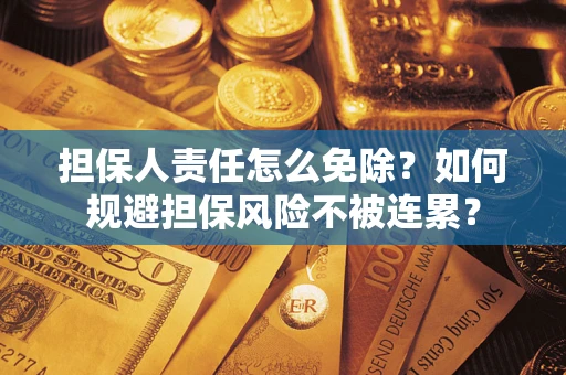 济南担保人责任怎么免除？如何规避担保风险不被连累？