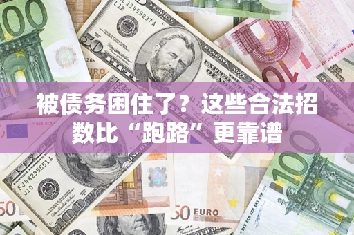 济南被债务困住了？这些合法招数比“跑路”更靠谱