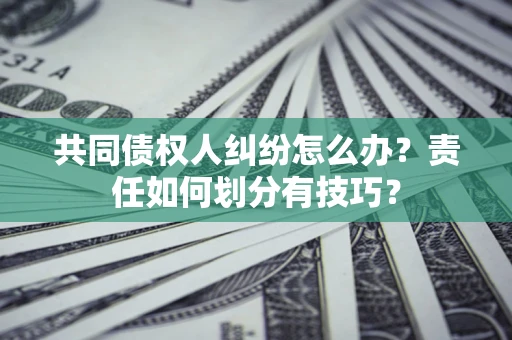 济南共同债权人纠纷怎么办？责任如何划分有技巧？
