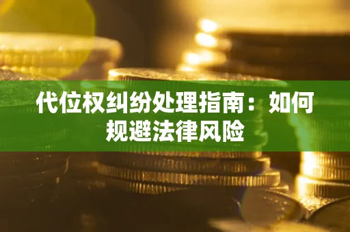 济南代位权纠纷处理指南:如何规避法律风险 济南代位权纠纷处理指南:如何规避法律风险