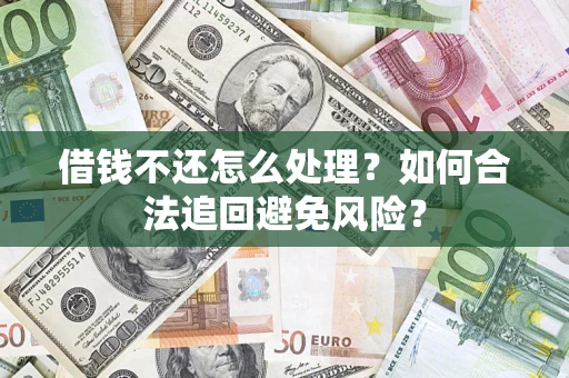 济南借钱不还怎么处理？如何合法追回避免风险？