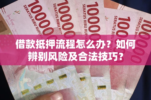 济南借款抵押流程怎么办？如何辨别风险及合法技巧？