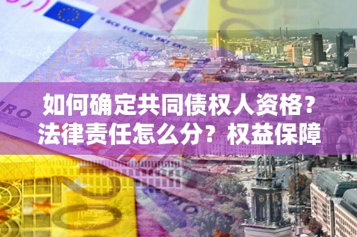 济南如何确定共同债权人资格？法律责任怎么分？权益保障技巧揭秘！
