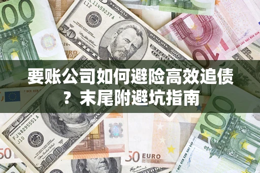济南要账公司如何避险高效追债？末尾附避坑指南