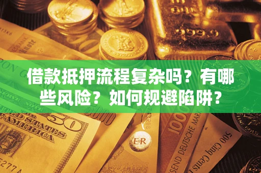 济南借款抵押流程复杂吗？有哪些风险？如何规避陷阱？