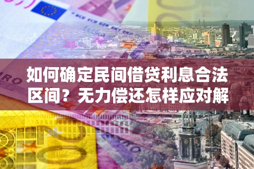 济南如何确定民间借贷利息合法区间？无力偿还怎样应对解决法门？