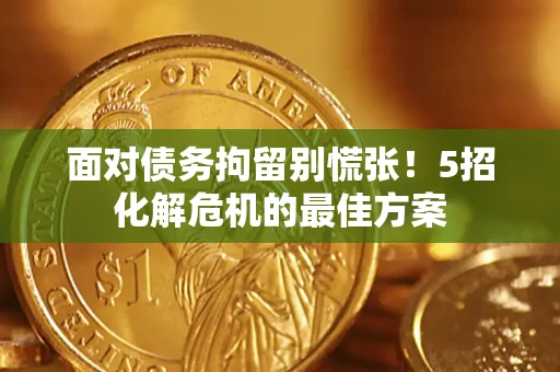 济南面对债务拘留别慌张！5招化解危机的最佳方案