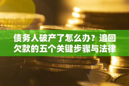 济南债务人破产了怎么办？追回欠款的五个关键步骤与法律策略