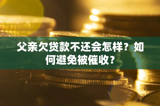 济南父亲欠贷款不还会怎样？如何避免被催收？