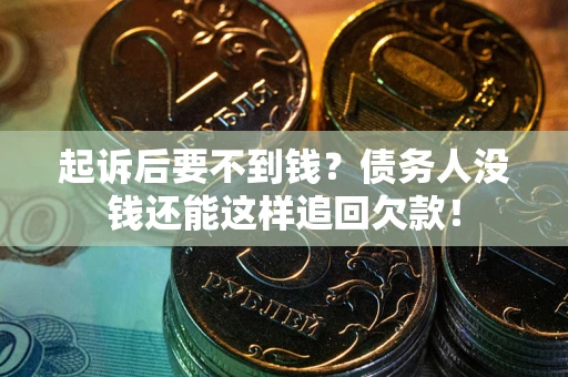 济南起诉后要不到钱？债务人没钱还能这样追回欠款！