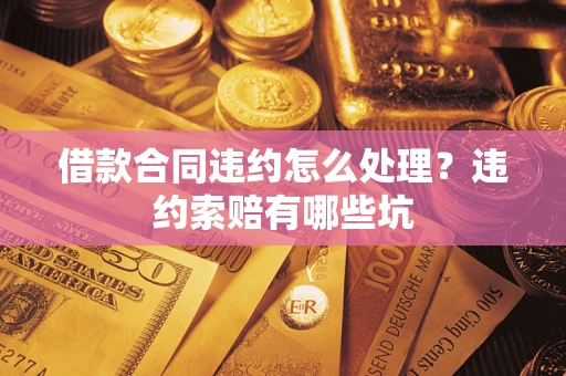 济南借款合同违约怎么处理？违约索赔有哪些坑