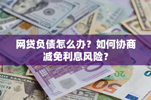 济南网贷负债怎么办？如何协商减免利息风险？