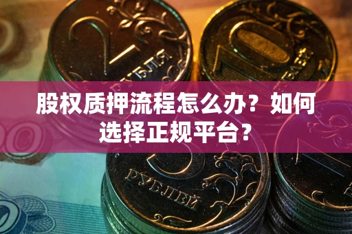 济南股权质押流程怎么办？如何选择正规平台？