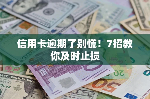 济南信用卡逾期了别慌！7招教你及时止损