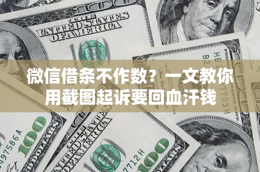 济南微信借条不作数？一文教你用截图起诉要回血汗钱
