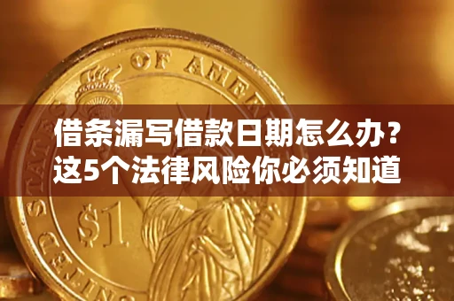 济南借条漏写借款日期怎么办？这5个法律风险你必须知道