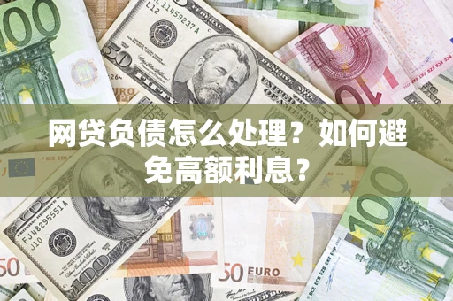 济南网贷负债怎么处理？如何避免高额利息？