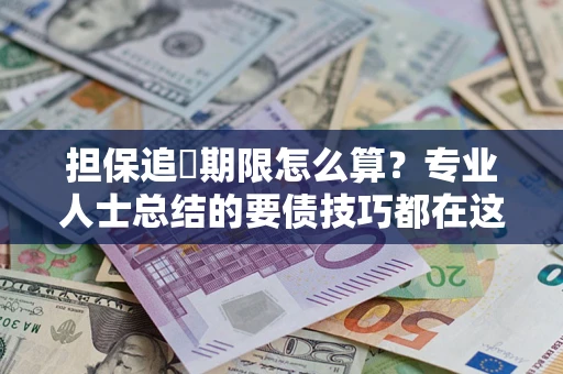 济南担保追償期限怎么算？专业人士总结的要债技巧都在这里了