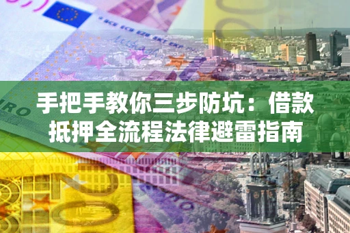 济南手把手教你三步防坑：借款抵押全流程法律避雷指南