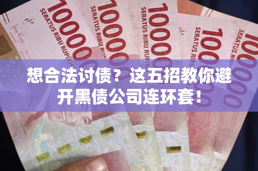济南想合法讨债？这五招教你避开黑债公司连环套！