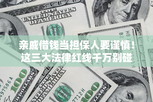 济南亲戚借钱当担保人要谨慎！这三大法律红线千万别碰