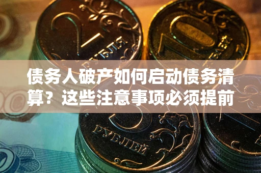 济南债务人破产如何启动债务清算？这些注意事项必须提前知道