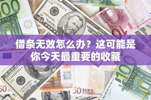 济南借条无效怎么办？这可能是你今天最重要的收藏